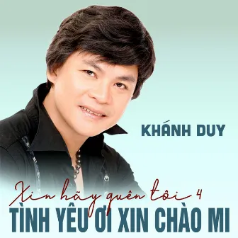 Xin hãy quên tôi 4 - Tình yêu ơi xin chào mi by Khánh Duy