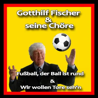 Fußball, der Ball ist rund / Wir wollen Tore seh'n by Gotthilf Fischer und seine Chöre