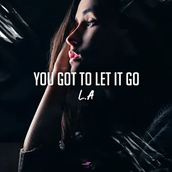 You Got to Let It Go by L.A