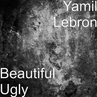 Beautiful Ugly by Yamil Lebron