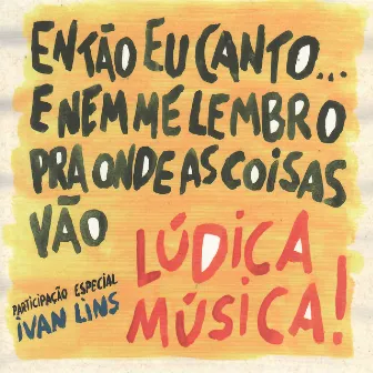 Então eu canto...e nem me lembro pra onde as coisas vão by Lúdica Música!