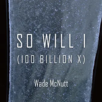 So Will I (100 Billion X) by Wade McNutt