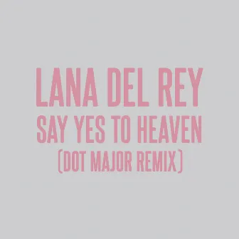 Say Yes To Heaven (Dot Major Remix) by Lana Del Rey