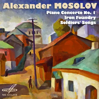 Alexander Mosolov: Piano Concerto No. 1, Iron Foundry, Soldiers' Songs by Alexander Mosolov