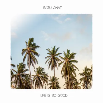 Life Is so Good by Batu Onat