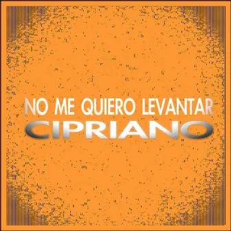 No Me Quiero Levantar by Cipriano