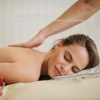 Ambient Music: Rejuvenating Rain for Wellness and Massage Vol. 1 by Relaxation Bliss