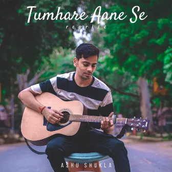 Tumhare Aane Se (Reprise) by Ashu Shukla