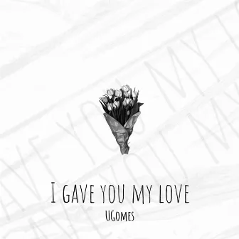 I Gave You My Love by UGomes