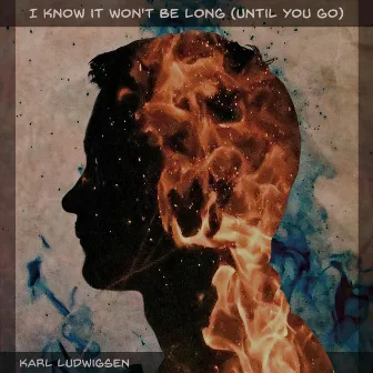 I Know It Won't Be Long (Until You Go) by Karl Ludwigsen