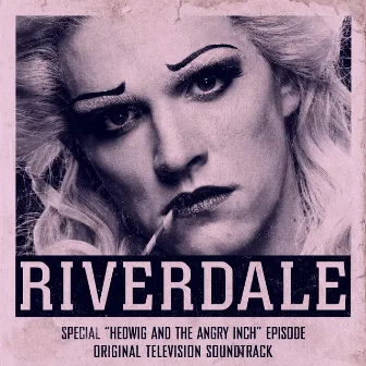 Riverdale: Special Episode - Hedwig and the Angry Inch the Musical (Original Television Soundtrack) by Riverdale Cast