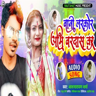 Bani Larkor Abhi Bardas Kar (Bhojpuri) by Aashnarayan Sharma