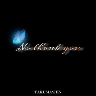 No Thank You by TAKUMASHIN