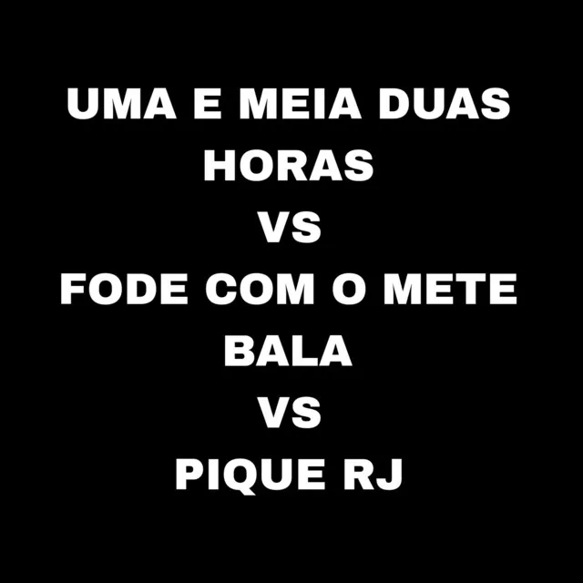 Uma e Meia Duas Horas Vs Fode Com o Mete Bala Vs Pique RJ