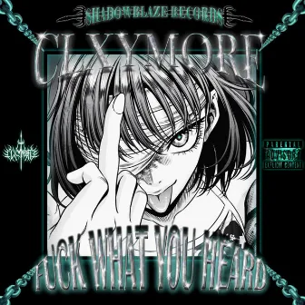 FUCK WHAT YOU HEARD by CLXYMORE