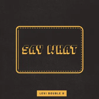 Say What by Levi Double U