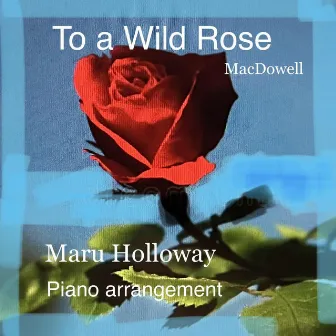 To a Wild Rose (piano arrangement) by Maru Holloway