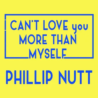 I Can't Love You More Than Myself by PHILLIP NUTT