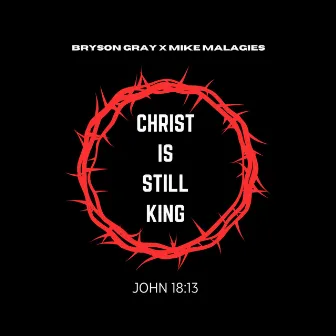 CHRIST IS STILL KING by Mike Malagies