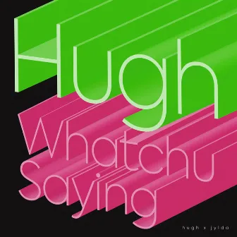 Whatchu Saying by Hugh