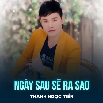 Ngày Sau Sẽ Ra Sao by Thanh Ngọc Tiến