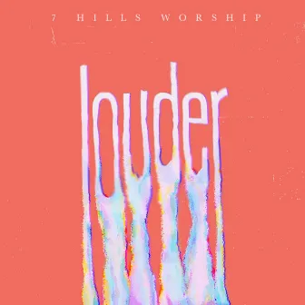 Louder by 7 Hills Worship