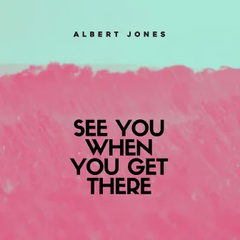 See You When You Get There by Albert Jones