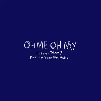 Oh Me Oh My by bbyboiTOMMY