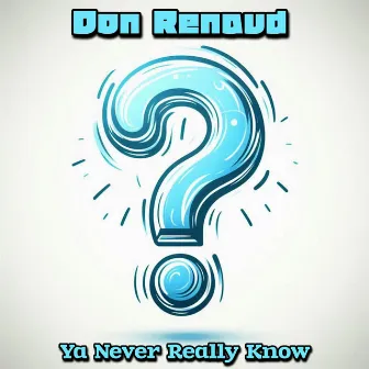 Ya Never Really Know by Don Renaud