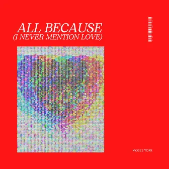 All Because (I Never Mention Love) by Moses York