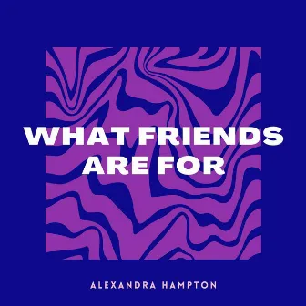 What Friends Are For by Alexandra Hampton