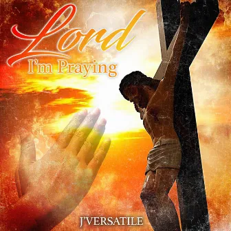 Lord I'm Praying by J'versatile