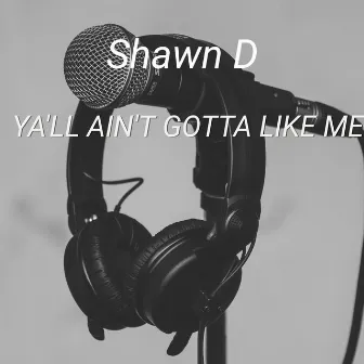 Ya'll Ain't Gotta Like Me by Shawn D