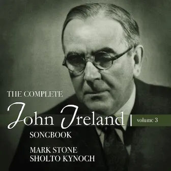 The Complete John Ireland Songbook, Vol. 3 by Sholto Kynoch