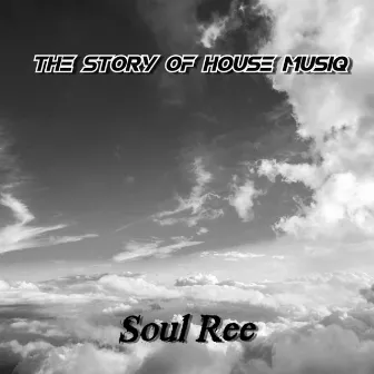 The Story of House Musiq by Soul Ree