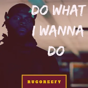 Do What I Wanna Do by Rugo Reefy