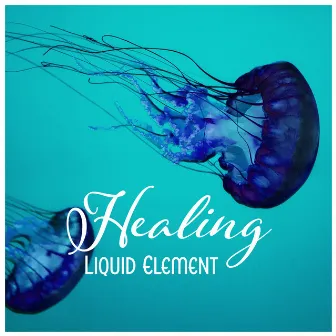 Healing Liquid Element – Soft Dreaming, Beyond Harmony, Lazy Mind Drifting, Purest Aqua Atmosphere by Healing Waters Zone