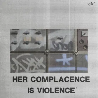 HER COMPLACENCE IS VIOLENCE by Vyle