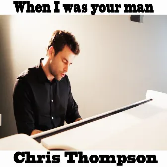 When I was your man by Chris Thompson