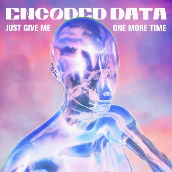 Just Give Me One More Time by Encoded Data