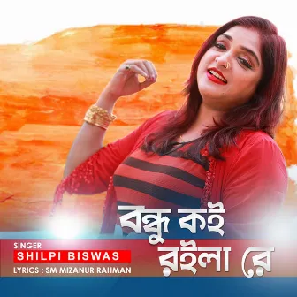 Bondhu Koi Roilare by Shilpi Biswas