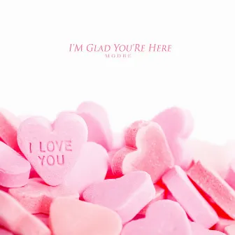 I'M Glad You'Re Here by Modre