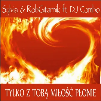 Tylko z Tobą Miłość Płonie feat. DJ Combo by Sylvia