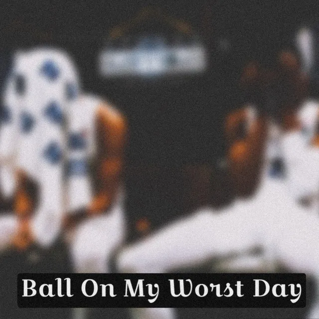 Ball On My Worst Day, Pt. 1