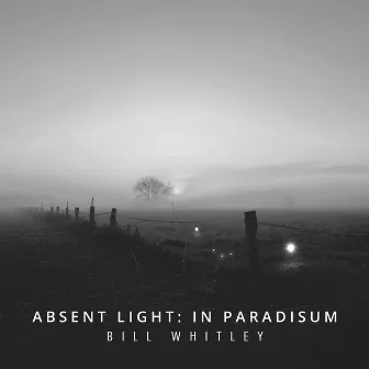 Bill Whitley: Absent Light – In Paradisum by Stefano Grasso