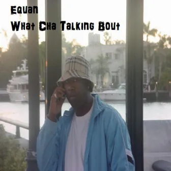 What Cha Talking Bout by Equan