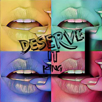 Deserve It by K1NG