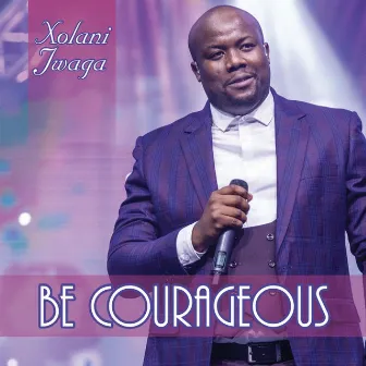 Be Courageous by Xolani Jwaga