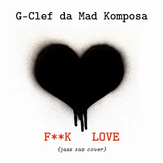 F**k Love (Jazz Saxophone Cover) by G-Clef Da Mad Komposa