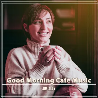 Good Morning Cafe Music: Mellow Jazz with Soft Piano and Relaxing Saxo to Wake You Up, Perfect Breakfast, Start Working by Jim Ally